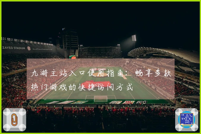 九游主站入口使用指南：畅享多款热门游戏的快捷访问方式
