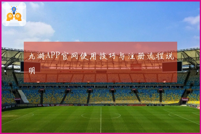 九游APP官网使用技巧与注册流程说明