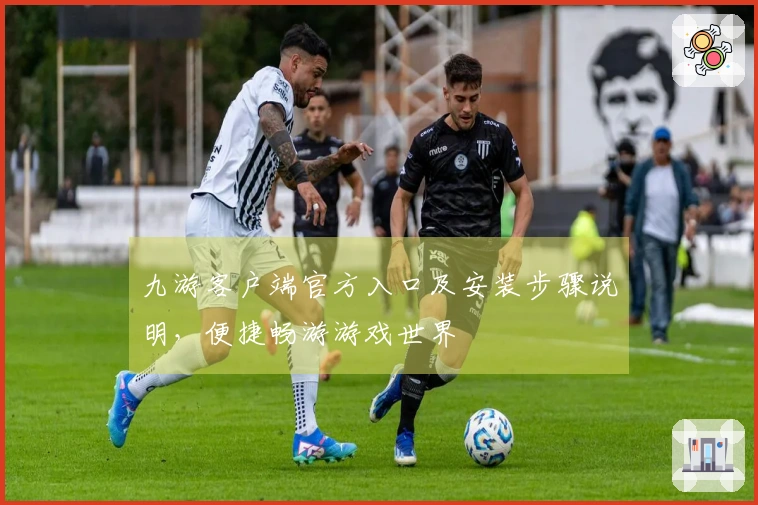 九游客户端官方入口及安装步骤说明,便捷畅游游戏世界