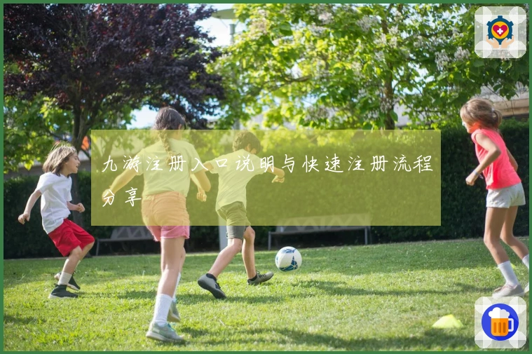 九游注册入口说明与快速注册流程分享