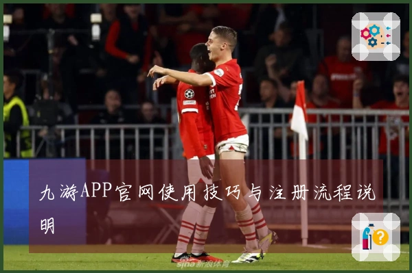 九游APP官网使用技巧与注册流程说明