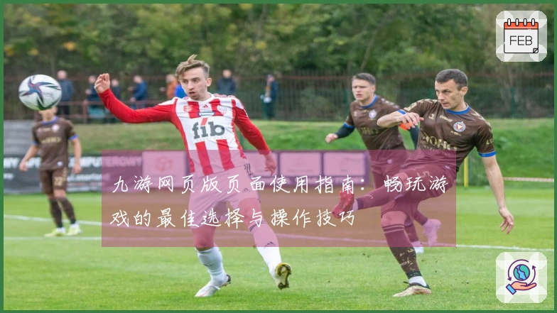 九游网页版页面使用指南：畅玩游戏的最佳选择与操作技巧