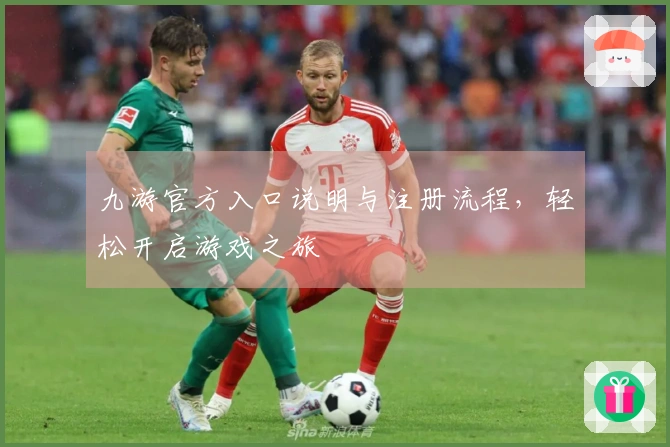 九游官方入口说明与注册流程，轻松开启游戏之旅