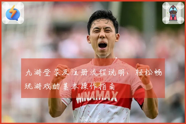 九游登录及注册流程说明，轻松畅玩游戏的基本操作指南