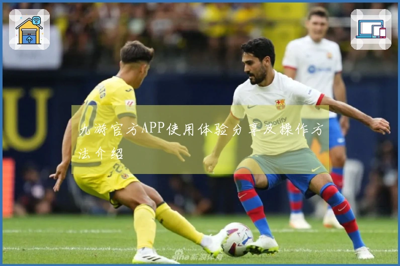 九游官方APP使用体验分享及操作方法介绍