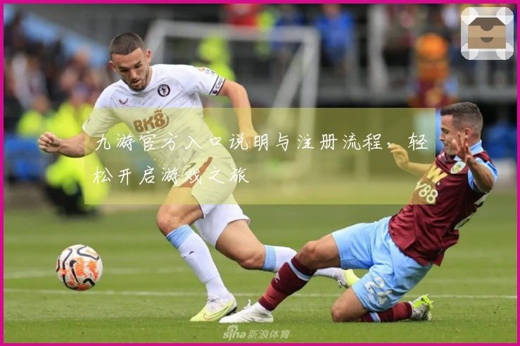九游官方入口说明与注册流程，轻松开启游戏之旅