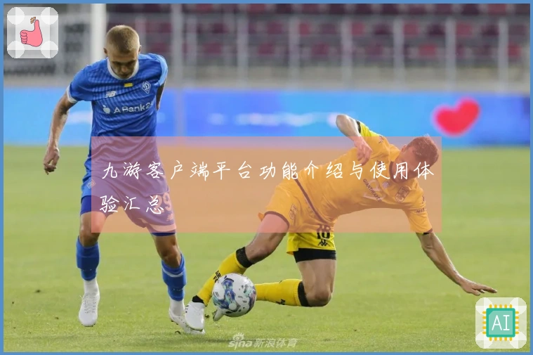 九游客户端平台功能介绍与使用体验汇总